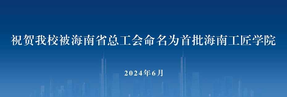 祝賀意昂3体育被海南省總工會命名為首批海南工匠學院